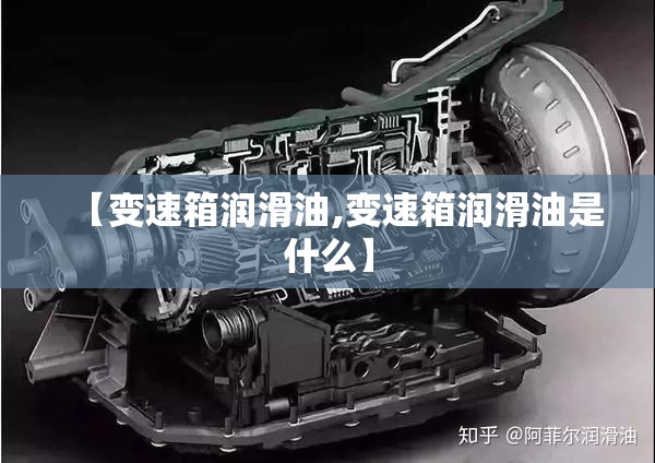【变速箱润滑油,变速箱润滑油是什么】 【变速箱润滑油,变速箱润滑油是什么】