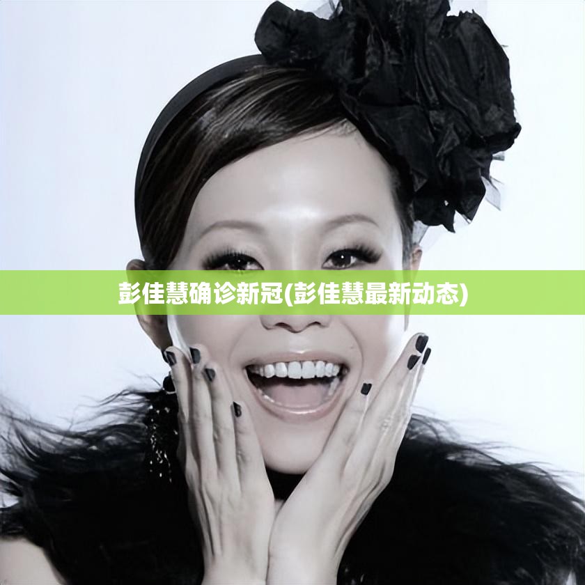 彭佳慧确诊新冠(彭佳慧最新动态)