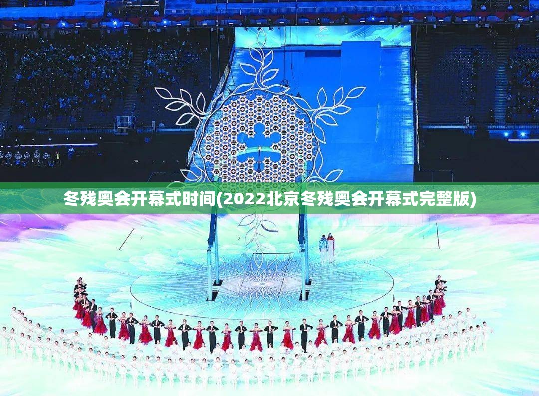 冬残奥会开幕式时间(2022北京冬残奥会开幕式完整版)