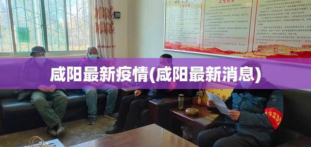 咸阳最新疫情(咸阳最新消息)