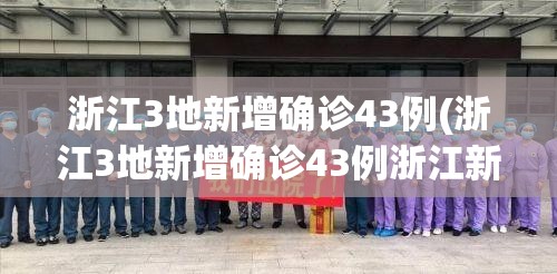 浙江3地新增确诊43例(浙江3地新增确诊43例浙江新增确诊1)
