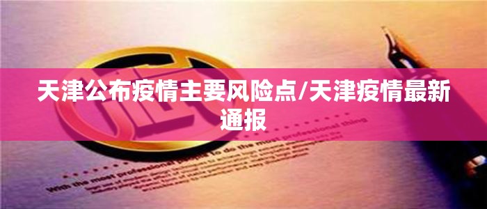 天津公布疫情主要风险点/天津疫情最新通报