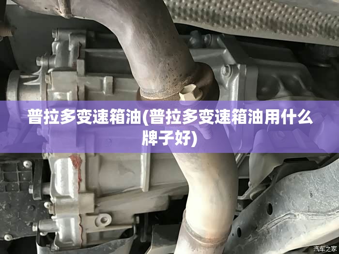 普拉多变速箱油(普拉多变速箱油用什么牌子好)