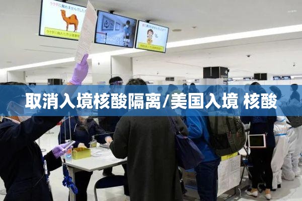 取消入境核酸隔离/美国入境 核酸