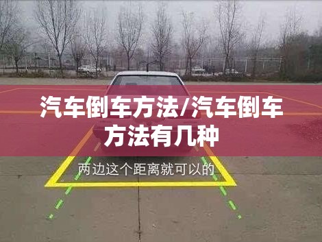 汽车倒车方法/汽车倒车方法有几种 汽车倒车方法/汽车倒车方法有几种