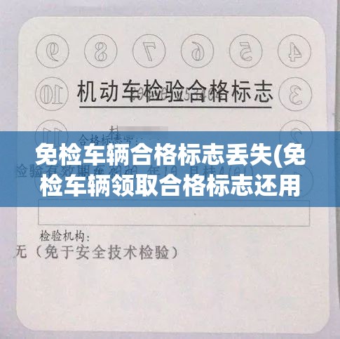 免检车辆合格标志丢失(免检车辆领取合格标志还用去检车吗)