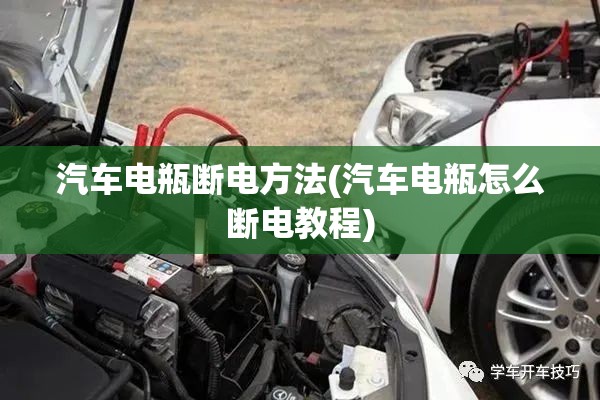 汽车电瓶断电方法(汽车电瓶怎么断电教程)
