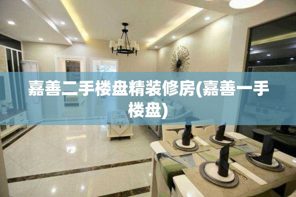 嘉善二手楼盘精装修房(嘉善一手楼盘)