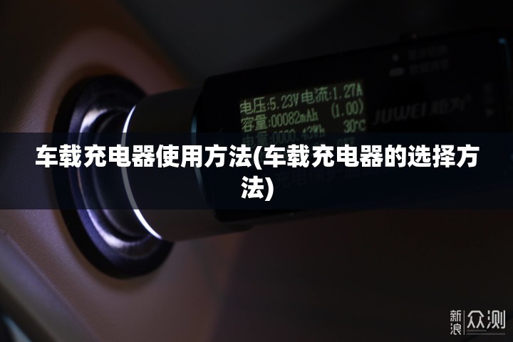 车载充电器使用方法(车载充电器的选择方法)
