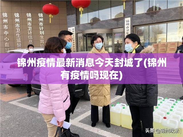 锦州疫情最新消息今天封城了(锦州有疫情吗现在)