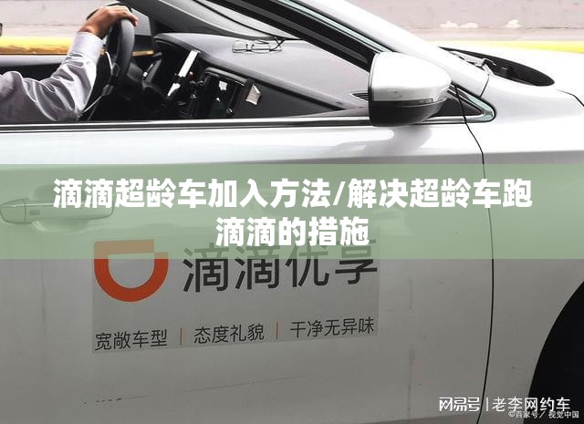 滴滴超龄车加入方法/解决超龄车跑滴滴的措施