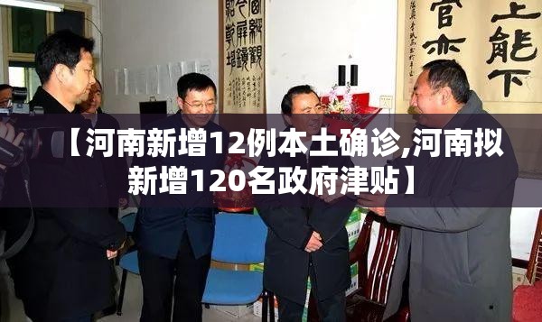 【河南新增12例本土确诊,河南拟新增120名政府津贴】