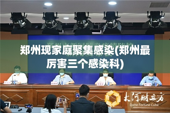 郑州现家庭聚集感染(郑州最厉害三个感染科)