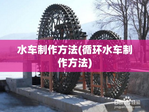 水车制作方法(循环水车制作方法)