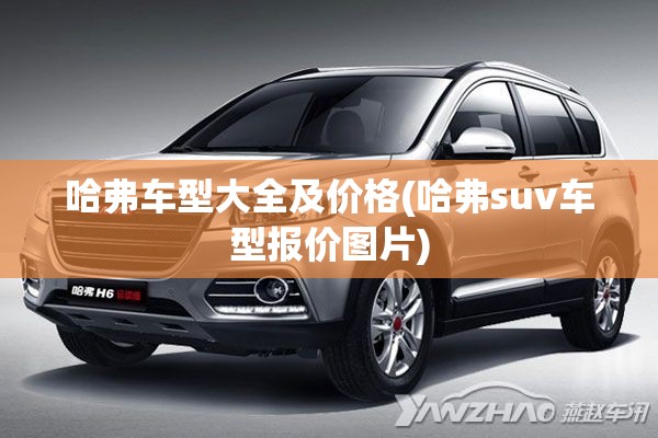 哈弗车型大全及价格(哈弗suv车型报价图片) 哈弗车型大全及价格(哈弗suv车型报价图片)