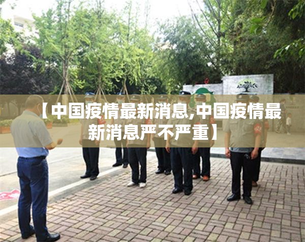 【中国疫情最新消息,中国疫情最新消息严不严重】 【中国疫情最新消息,中国疫情最新消息严不严重】