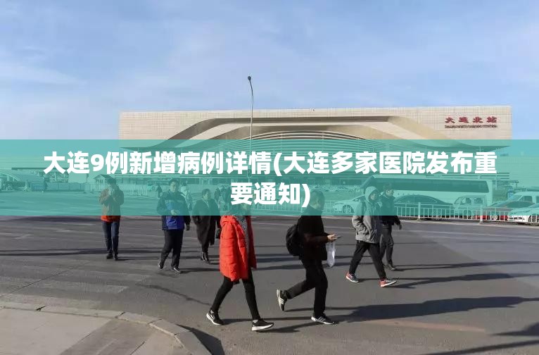 大连9例新增病例详情(大连多家医院发布重要通知)