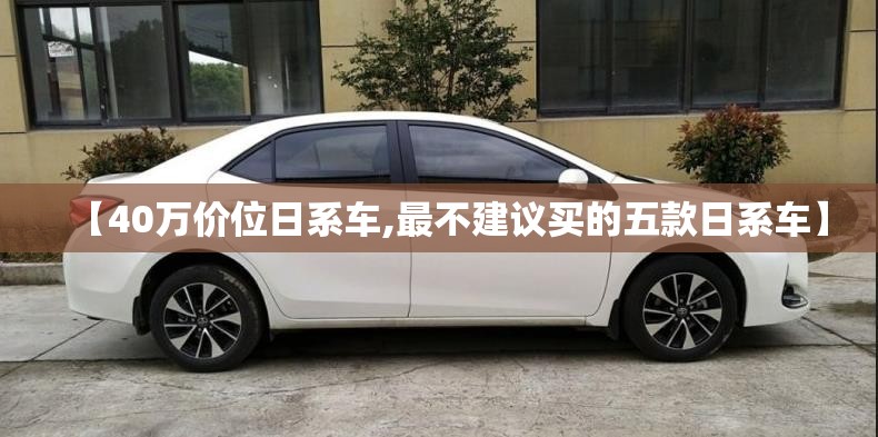【40万价位日系车,最不建议买的五款日系车】