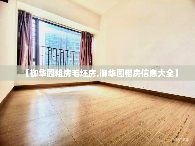 【御华园租房毛坯房,御华园租房信息大全】