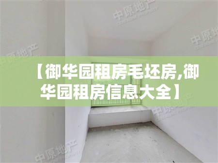 【御华园租房毛坯房,御华园租房信息大全】