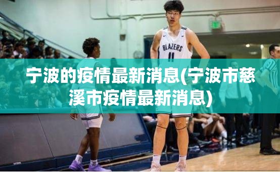 宁波的疫情最新消息(宁波市慈溪市疫情最新消息) 宁波的疫情最新消息(宁波市慈溪市疫情最新消息)