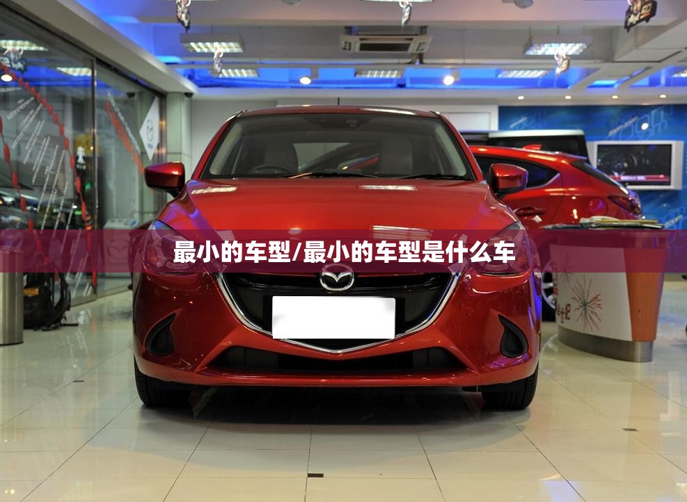 最小的车型/最小的车型是什么车 最小的车型/最小的车型是什么车
