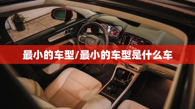 最小的车型/最小的车型是什么车 最小的车型/最小的车型是什么车