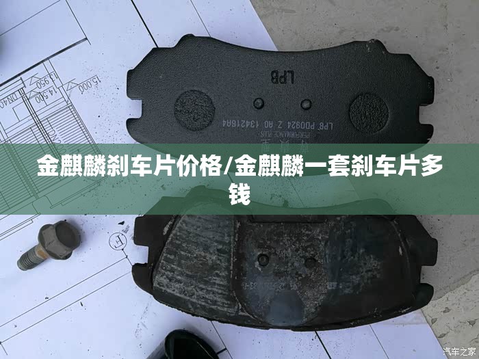 金麒麟刹车片价格/金麒麟一套刹车片多钱 金麒麟刹车片价格/金麒麟一套刹车片多钱