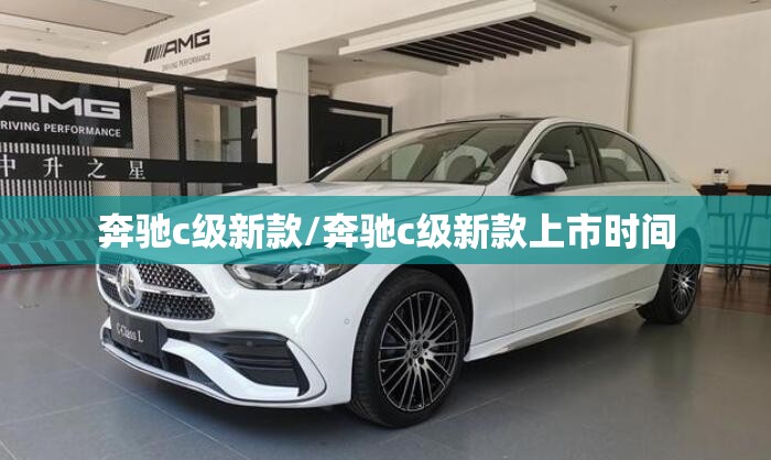 奔驰c级新款/奔驰c级新款上市时间
