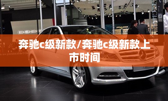 奔驰c级新款/奔驰c级新款上市时间 奔驰c级新款/奔驰c级新款上市时间