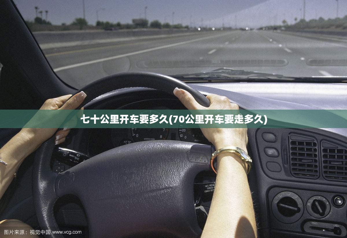 七十公里开车要多久(70公里开车要走多久) 七十公里开车要多久(70公里开车要走多久)