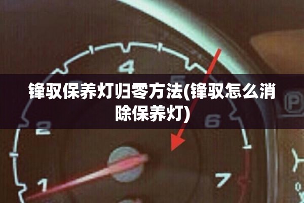锋驭保养灯归零方法(锋驭怎么消除保养灯)