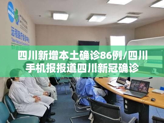 四川新增本土确诊86例/四川手机报报道四川新冠确诊