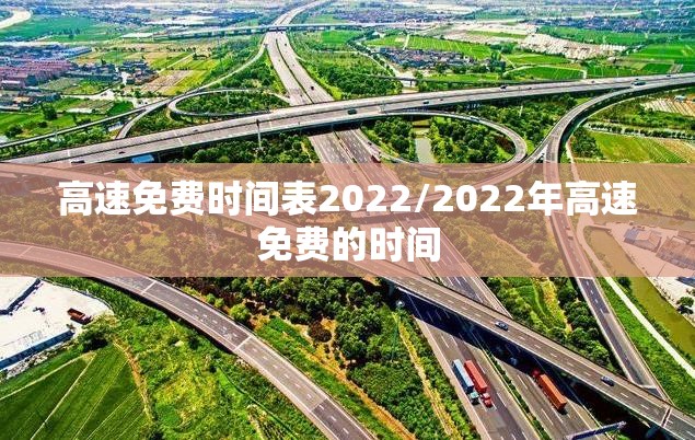 高速免费时间表2022/2022年高速免费的时间