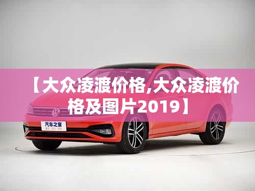 【大众凌渡价格,大众凌渡价格及图片2019】