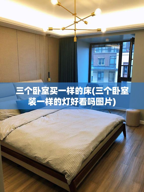 三个卧室买一样的床(三个卧室装一样的灯好看吗图片) 三个卧室买一样的床(三个卧室装一样的灯好看吗图片)