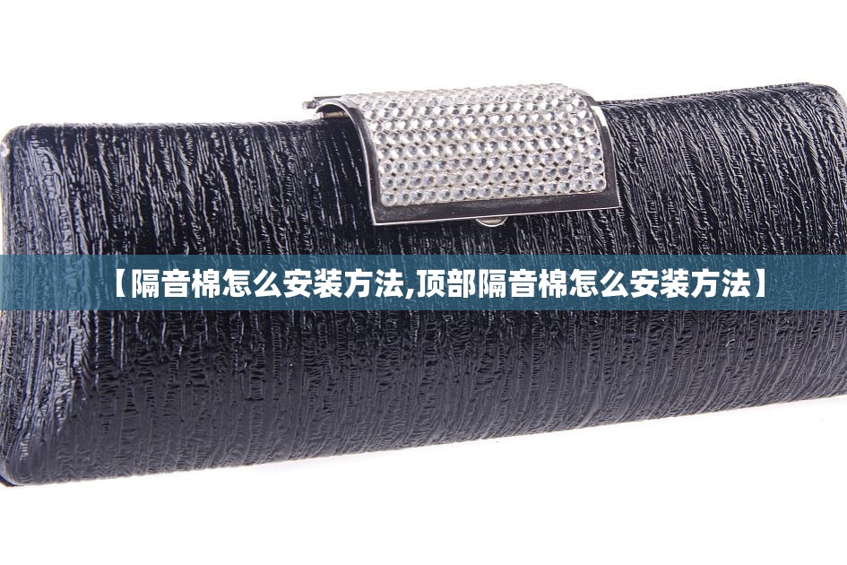 【隔音棉怎么安装方法,顶部隔音棉怎么安装方法】 【隔音棉怎么安装方法,顶部隔音棉怎么安装方法】