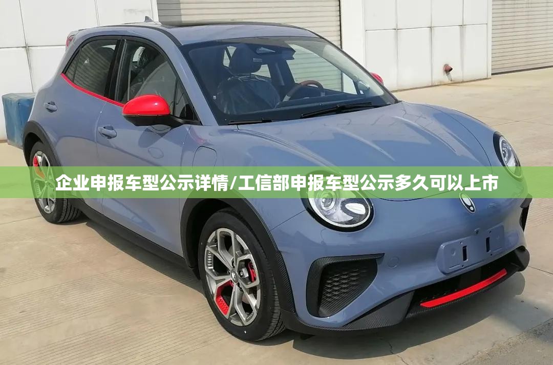 企业申报车型公示详情/工信部申报车型公示多久可以上市