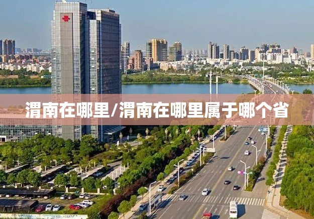 渭南在哪里/渭南在哪里属于哪个省