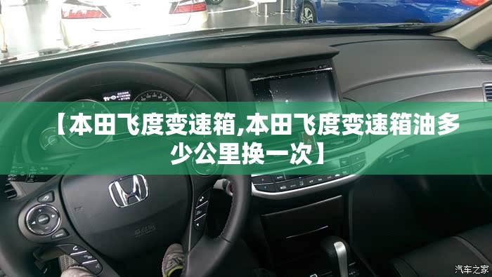 【本田飞度变速箱,本田飞度变速箱油多少公里换一次】
