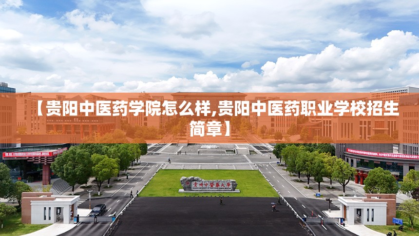 【贵阳中医药学院怎么样,贵阳中医药职业学校招生简章】 【贵阳中医药学院怎么样,贵阳中医药职业学校招生简章】