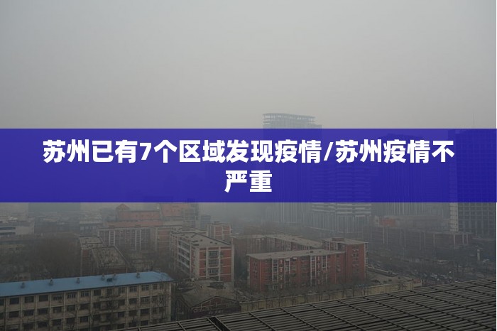 苏州已有7个区域发现疫情/苏州疫情不严重