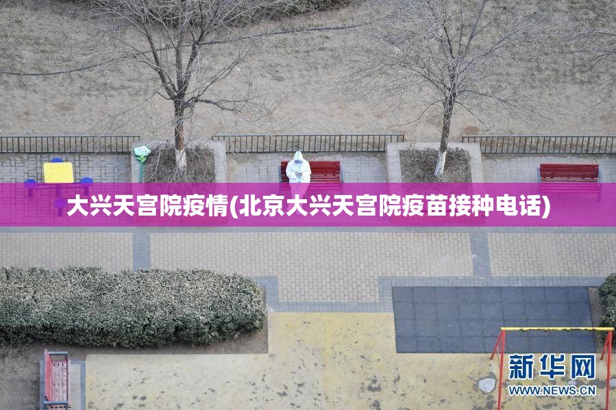 大兴天宫院疫情(北京大兴天宫院疫苗接种电话) 大兴天宫院疫情(北京大兴天宫院疫苗接种电话)