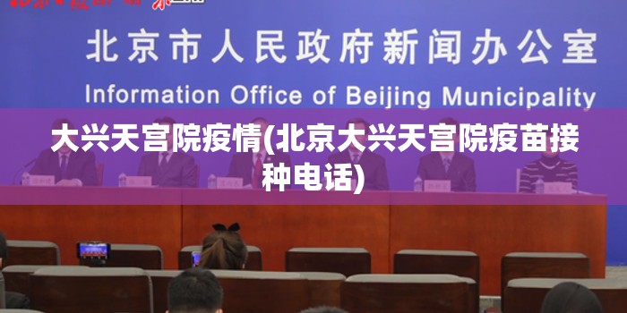 大兴天宫院疫情(北京大兴天宫院疫苗接种电话)