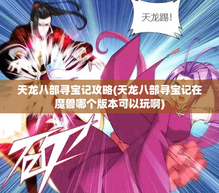 天龙八部寻宝记攻略(天龙八部寻宝记在魔兽哪个版本可以玩啊) 天龙八部寻宝记攻略(天龙八部寻宝记在魔兽哪个版本可以玩啊)