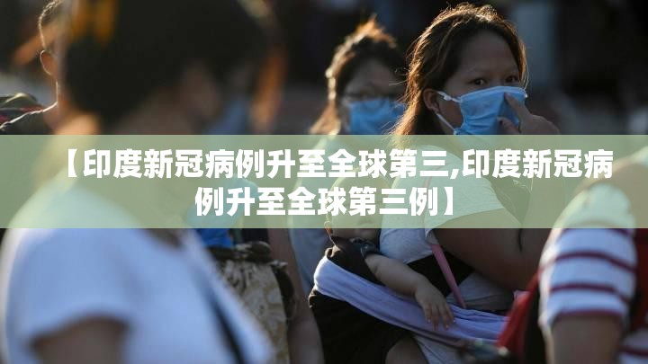 【印度新冠病例升至全球第三,印度新冠病例升至全球第三例】