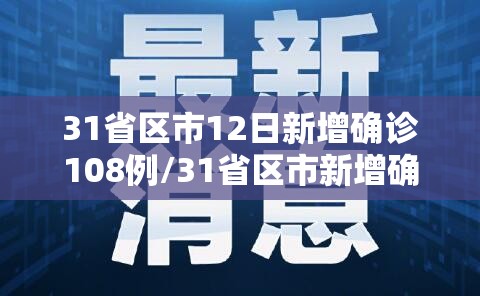 31省区市12日新增确诊108例/31省区市新增确诊25例 本土15例 31省区市12日新增确诊108例/31省区市新增确诊25例 本土15例