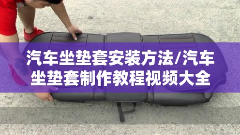 汽车坐垫套安装方法/汽车坐垫套制作教程视频大全