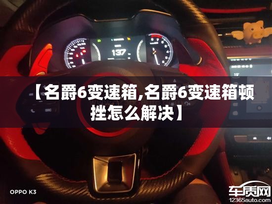 【名爵6变速箱,名爵6变速箱顿挫怎么解决】 【名爵6变速箱,名爵6变速箱顿挫怎么解决】