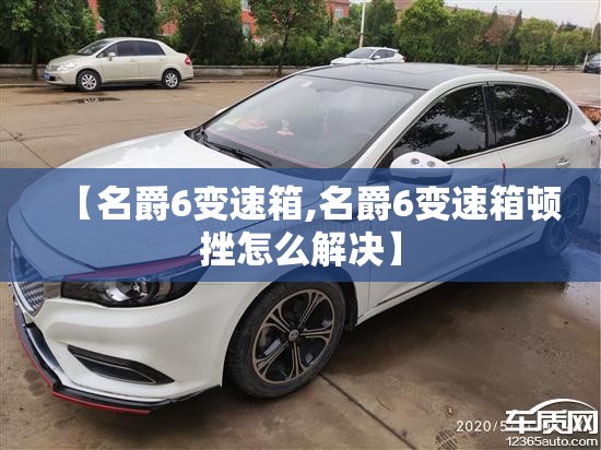 【名爵6变速箱,名爵6变速箱顿挫怎么解决】 【名爵6变速箱,名爵6变速箱顿挫怎么解决】